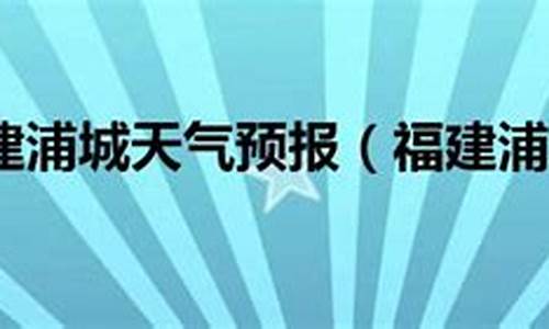 福建浦城天气预报_福建浦城天气预报30天